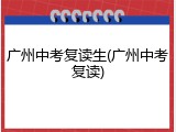 广州中考复读生(广州中考复读)
