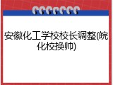 安徽化工学校校长调整(皖化校换帅)