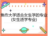 焦作大学适合女生学的专业(女生适学专业)