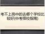 考不上高中的去哪个学校比较好(中考择校指南)