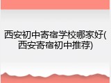 西安初中寄宿学校哪家好(西安寄宿初中推荐)