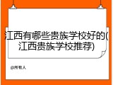 江西有哪些贵族学校好的(江西贵族学校推荐)