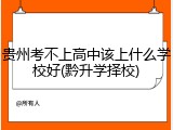 贵州考不上高中该上什么学校好(黔升学择校)