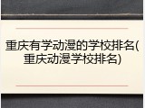 重庆有学动漫的学校排名(重庆动漫学校排名)