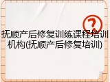 抚顺产后修复训练课程培训机构(抚顺产后修复培训)