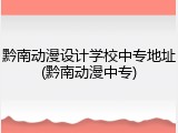 黔南动漫设计学校中专地址(黔南动漫中专)