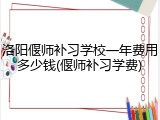 洛阳偃师补习学校一年费用多少钱(偃师补习学费)