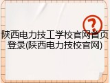 陕西电力技工学校官网首页登录(陕西电力技校官网)