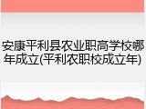 安康平利县农业职高学校哪年成立(平利农职校成立年)