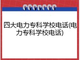 四大电力专科学校电话(电力专科学校电话)