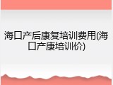 海口产后康复培训费用(海口产康培训价)
