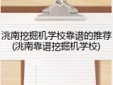 洮南挖掘机学校靠谱的推荐(洮南靠谱挖掘机学校)