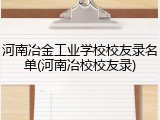 河南冶金工业学校校友录名单(河南冶校校友录)