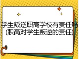 学生叛逆职高学校有责任吗(职高对学生叛逆的责任)