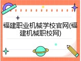 福建职业机械学校官网(福建机械职校网)