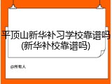 平顶山新华补习学校靠谱吗(新华补校靠谱吗)