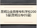 昆明冶金高等专科学校2005届(昆明冶专05届)