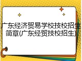 广东经济贸易学校技校招生简章(广东经贸技校招生)