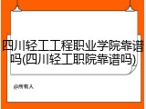 四川轻工工程职业学院靠谱吗(四川轻工职院靠谱吗)