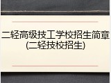 二轻高级技工学校招生简章(二轻技校招生)
