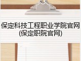 保定科技工程职业学院官网(保定职院官网)