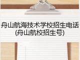 舟山航海技术学校招生电话(舟山航校招生号)