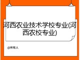 河西农业技术学校专业(河西农校专业)