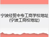 宁波经贸中专工商学校地址(宁波工商校地址)