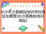 长沙长沙县数控培训学校地址在哪里(长沙县数控培训地址)