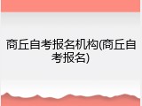 商丘自考报名机构(商丘自考报名)