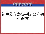 初中公立寄宿学校(公立初中寄宿)