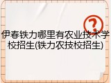 伊春铁力哪里有农业技术学校招生(铁力农技校招生)