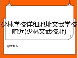 少林学校详细地址文武学校附近(少林文武校址)