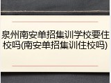 泉州南安单招集训学校要住校吗(南安单招集训住校吗)