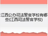 江西公办司法警官学校有哪些(江西司法警官学校)