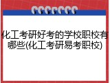 化工考研好考的学校职校有哪些(化工考研易考职校)