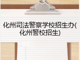 化州司法警察学校招生办(化州警校招生)