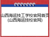 山西海运技工学校官网首页(山西海运技校官网)