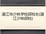 湛江市少林学校邱校长(湛江少林邱校)