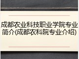 成都农业科技职业学院专业简介(成都农科院专业介绍)
