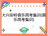 大兴安岭音乐高考集训(音乐高考集训)