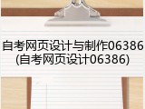自考网页设计与制作06386(自考网页设计06386)