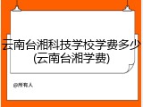 云南台湘科技学校学费多少(云南台湘学费)