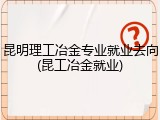 昆明理工冶金专业就业去向(昆工冶金就业)