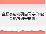 合肥寄宿考研自习室价格(合肥考研寄宿价)