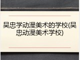 吴忠学动漫美术的学校(吴忠动漫美术学校)