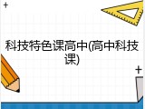 科技特色课高中(高中科技课)