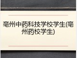 亳州中药科技学校学生(亳州药校学生)