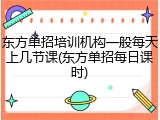 东方单招培训机构一般每天上几节课(东方单招每日课时)