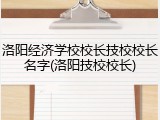 洛阳经济学校校长技校校长名字(洛阳技校校长)